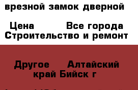 врезной замок дверной › Цена ­ 500 - Все города Строительство и ремонт » Другое   . Алтайский край,Бийск г.